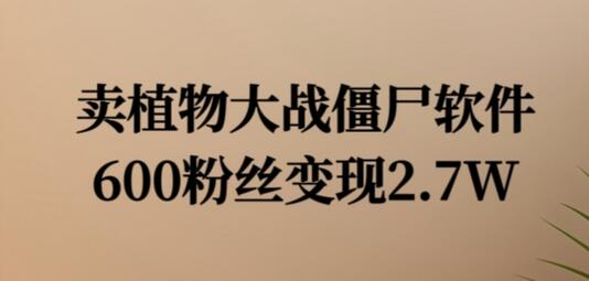 卖植物大战僵尸软件，600粉丝变现2.7W-稳赚族