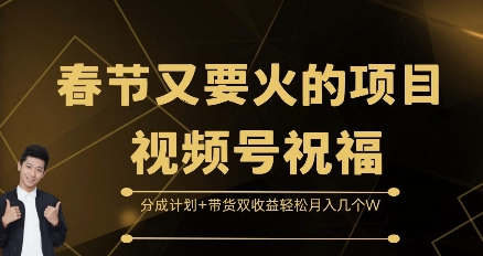 春节又要火的项目视频号祝福，分成计划+带货双收益，轻松月入几个W-稳赚族