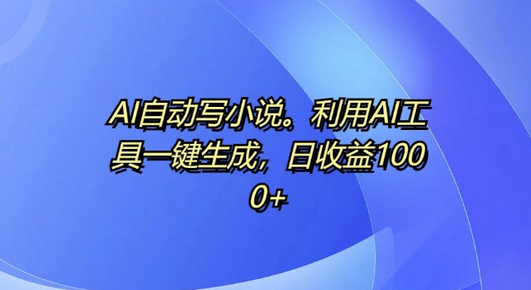 AI自动写小说，利用AI工具一键生成，日收益1k-稳赚族