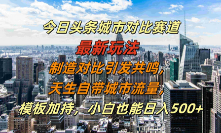 今日头条城市对比赛道最新玩法，制造对比引发共鸣，天生自带城市流量，小白也能日入500+-稳赚族