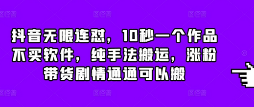 抖音无限连怼，10秒一个作品不买软件，纯手法搬运，涨粉带货剧情通通可以搬-稳赚族