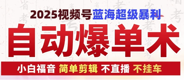 2025视频号蓝海超级暴利自动爆单术1.0 ，小白褔音 简单剪辑 不直播 不挂车-稳赚族