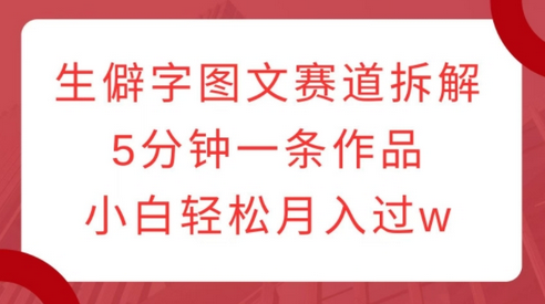 生僻字图文赛道拆解，5分钟一条作品，小白轻松月入过w-稳赚族